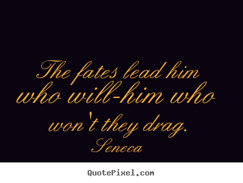Inspirational quotes - The fates lead him who will-him who won't..