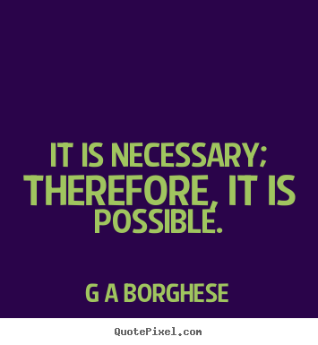Quote about inspirational - It is necessary; therefore, it is possible.