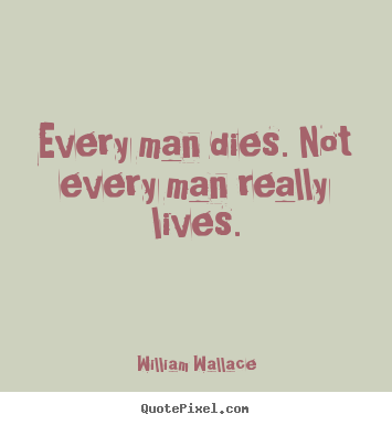 William Wallace picture quotes - Every man dies. not every man really lives. - Inspirational quotes