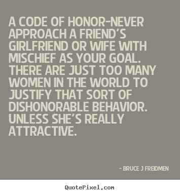Inspirational quotes - A code of honor-never approach a friend's girlfriend or wife with mischief..
