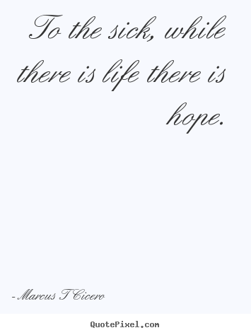 Inspirational quote - To the sick, while there is life there is hope.