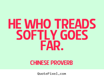 Chinese Proverb picture quotes - He who treads softly goes far. - Inspirational quotes