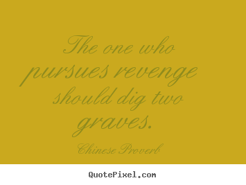 Inspirational quotes - The one who pursues revenge should dig two graves.
