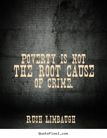 Rush Limbaugh picture quote - Poverty is not the root cause of crime. - Inspirational quotes