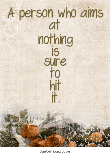 Inspirational quote - A person who aims at nothing is sure to hit it.