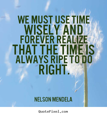 We must use time wisely and forever realize that the.. Nelson Mendela famous inspirational quotes