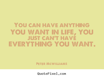 You can have anything you want in life, you just.. Peter Mcwilliams  inspirational quotes