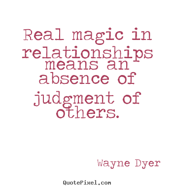 Design your own picture quotes about inspirational - Real magic in relationships means an absence of judgment..