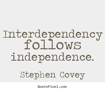 Stephen Covey picture quote - Interdependency follows independence. - Inspirational quotes