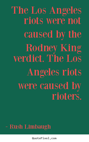 Rush Limbaugh picture quote - The los angeles riots were not caused by the rodney.. - Inspirational quotes