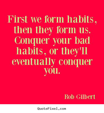 First we form habits, then they form us. conquer your.. Rob Gilbert popular inspirational quotes