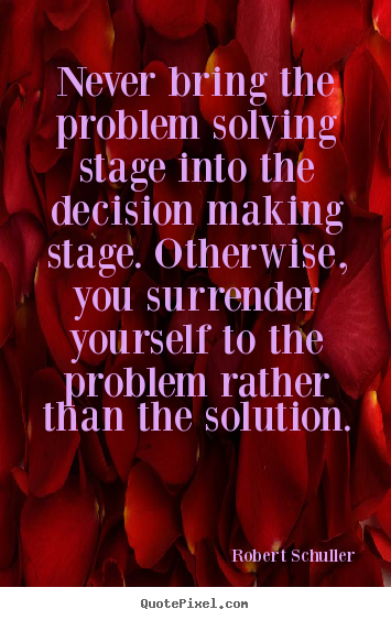 Never bring the problem solving stage into the decision.. Robert Schuller top inspirational sayings