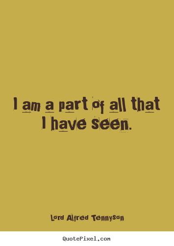 I am a part of all that i have seen. Lord Alfred Tennyson famous inspirational quotes