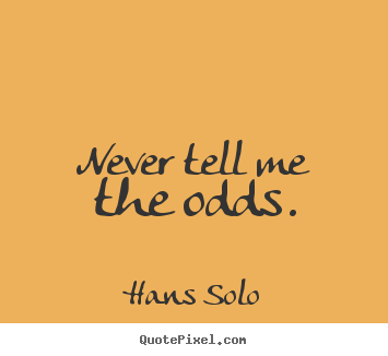 Never tell me the odds. Hans Solo good inspirational quote