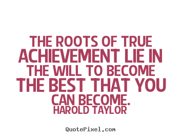 The roots of true achievement lie in the will to.. Harold Taylor best inspirational quotes