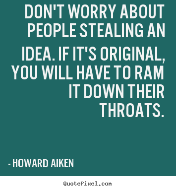 Don't worry about people stealing an idea. if it's original,.. Howard Aiken top inspirational quotes