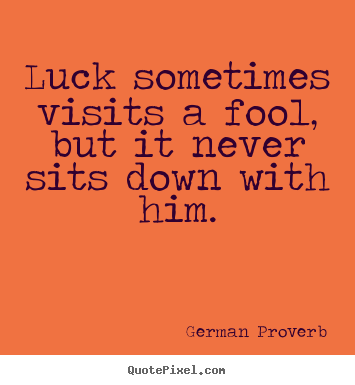 Quotes about inspirational - Luck sometimes visits a fool, but it never sits down with him.