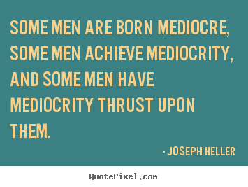 How to design picture quotes about inspirational - Some men are born mediocre, some men achieve mediocrity,..