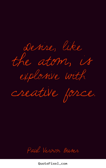 Quotes about inspirational - Desire, like the atom, is explosive with..
