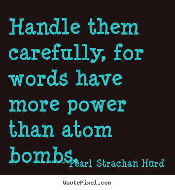 Inspirational quote - Handle them carefully, for words have more power than atom bombs.