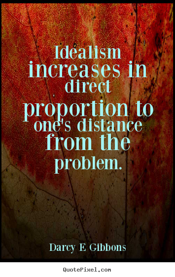 Darcy E Gibbons picture quotes - Idealism increases in direct proportion to one's distance.. - Inspirational quotes