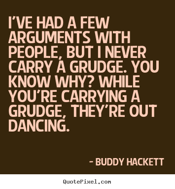 I've had a few arguments with people, but i never carry a grudge... Buddy Hackett popular inspirational quotes