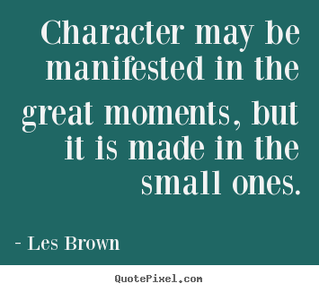 Inspirational quotes - Character may be manifested in the great moments, but..
