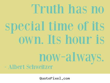 Inspirational quotes - Truth has no special time of its own. its hour is now-always.