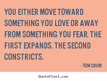 Quote about inspirational - You either move toward something you love..