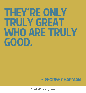 They're only truly great who are truly good. George Chapman  inspirational quote