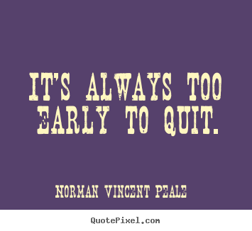 Norman Vincent Peale photo quotes - It's always too early to quit. - Inspirational quotes
