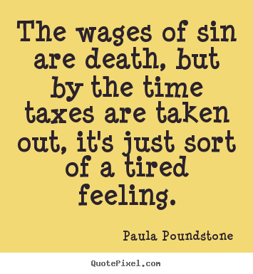Quote about inspirational - The wages of sin are death, but by the time taxes are taken..