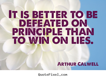 Quote about inspirational - It is better to be defeated on principle than to win on lies.