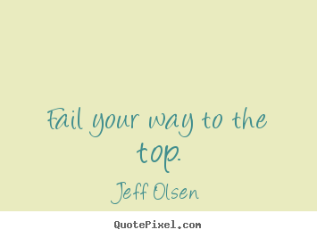 Inspirational quotes - Fail your way to the top.