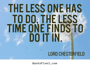Lord Chesterfield picture quotes - The less one has to do, the less time one finds.. - Inspirational quotes