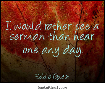 Design custom picture quote about inspirational - I would rather see a serman than hear one..