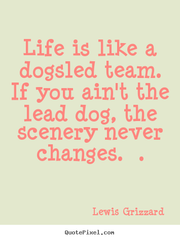 Make personalized picture quotes about inspirational - Life is like a dogsled team. if you ain't the lead dog,..