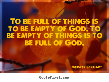 Meister Eckhart picture quotes - To be full of things is to be empty of god. to be empty.. - Inspirational quotes