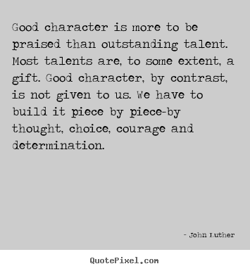 Inspirational quotes - Good character is more to be praised than outstanding..