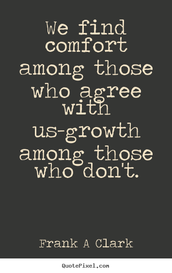 Inspirational quote - We find comfort among those who agree with us-growth..