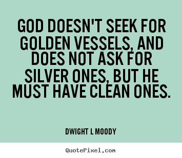 Inspirational quote - God doesn't seek for golden vessels, and does not ask for silver ones,..