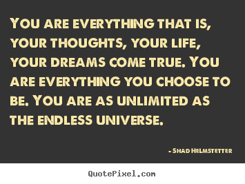You are everything that is, your thoughts, your life, your dreams.. Shad Helmstetter famous inspirational quotes