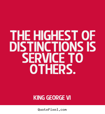 King George Vi picture quotes - The highest of distinctions is service to others. - Inspirational sayings
