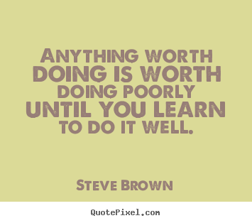 Quotes about inspirational - Anything worth doing is worth doing poorly..