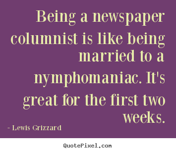 Being a newspaper columnist is like being married.. Lewis Grizzard best inspirational sayings
