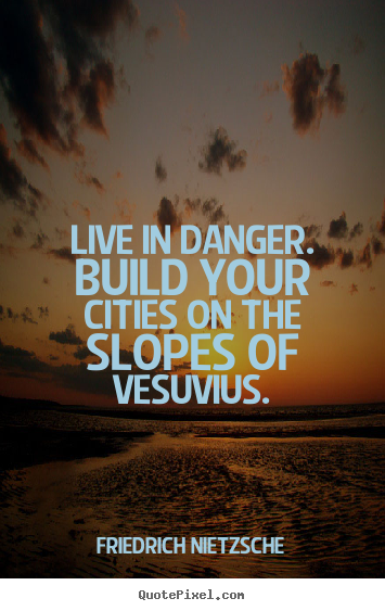 Quote about inspirational - Live in danger. build your cities on the slopes of vesuvius.