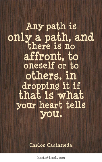 Inspirational quote - Any path is only a path, and there is no affront, to oneself..