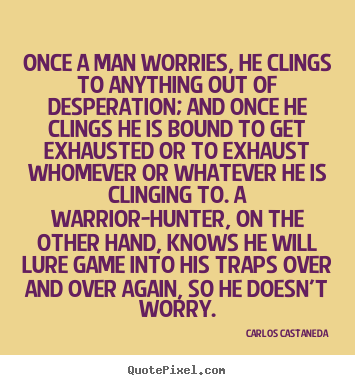 Carlos Castaneda image quotes - Once a man worries, he clings to anything.. - Inspirational sayings