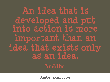 Quote about inspirational - An idea that is developed and put into action is more important..