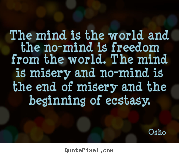 The mind is the world and the no-mind is freedom from the world. the.. Osho great inspirational quotes